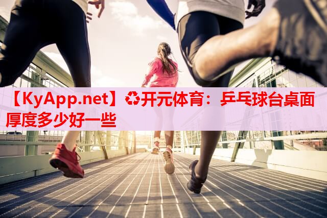 乒乓球台桌面厚度多少好一些 乒乓球台桌面厚度多少好一些