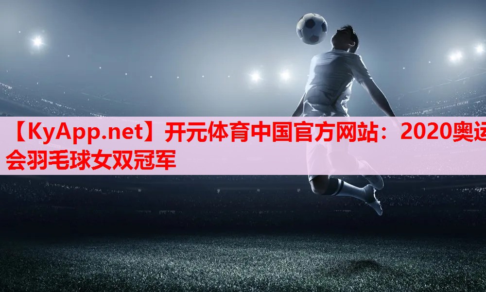 2020奥运会羽毛球女双冠军