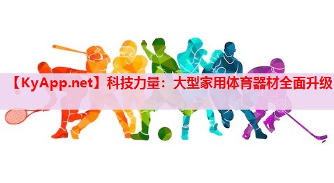 科技力量：大型家用体育器材全面升级
