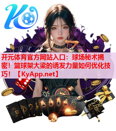 球场秘术揭密!篮球架大梁的诱发力量如何优化技巧! 球场秘术揭密!篮球架大梁的诱发力量如何优化技巧!