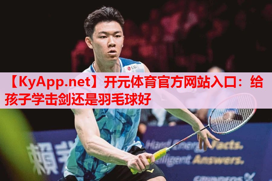 给孩子学击剑还是羽毛球好
