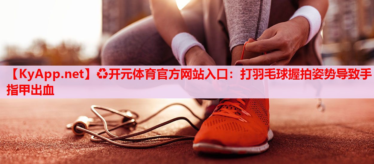 打羽毛球握拍姿势导致手指甲出血